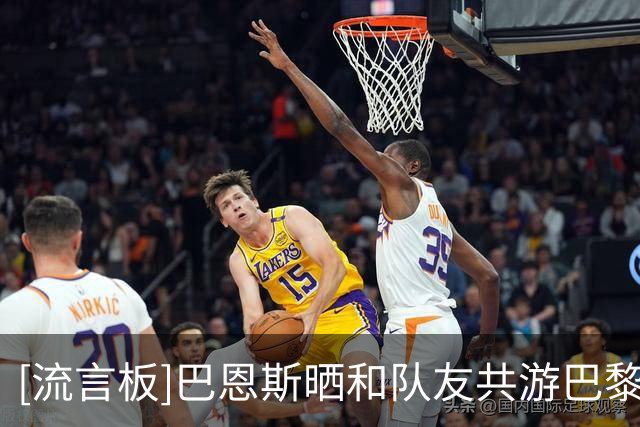 [流言板]巴恩斯晒和队友共游巴黎的照片，并晒出在蒙娜丽莎前的合影